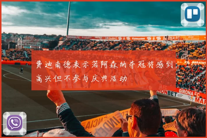 费迪南德表示若阿森纳夺冠将感到高兴但不参与庆典活动