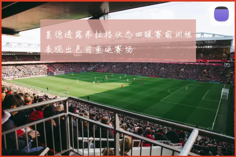 基德透露弗拉格状态回暖赛前训练表现出色将重返赛场