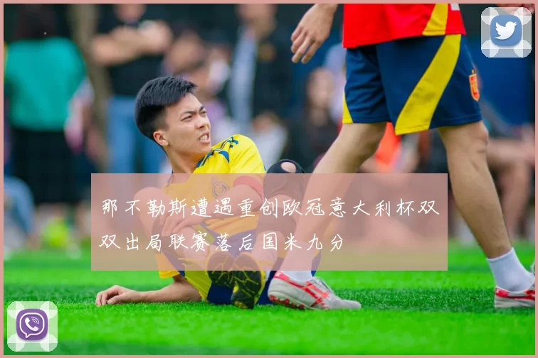 那不勒斯遭遇重创欧冠意大利杯双双出局联赛落后国米九分