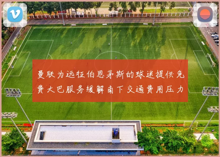 曼联为远征伯恩茅斯的球迷提供免费大巴服务缓解南下交通费用压力
