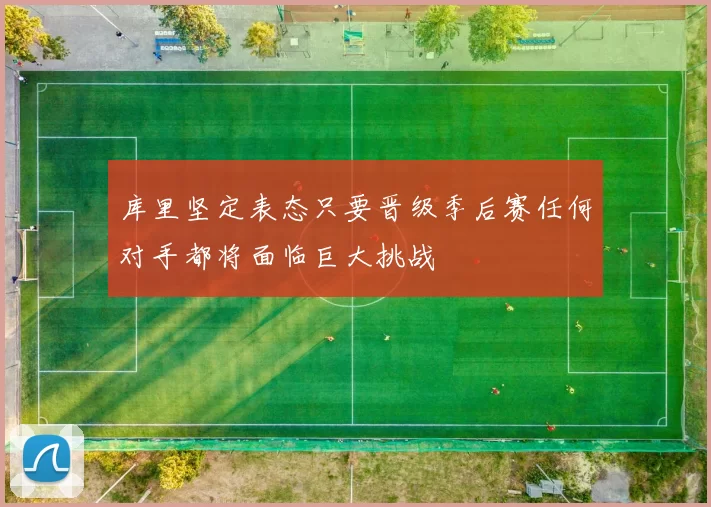 库里坚定表态只要晋级季后赛任何对手都将面临巨大挑战