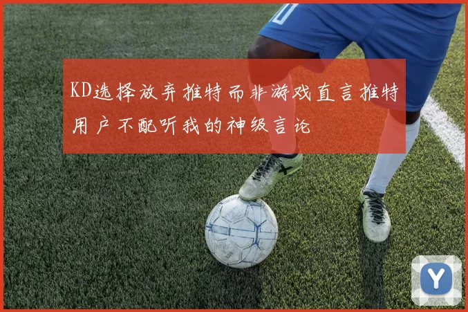 KD选择放弃推特而非游戏直言推特用户不配听我的神级言论
