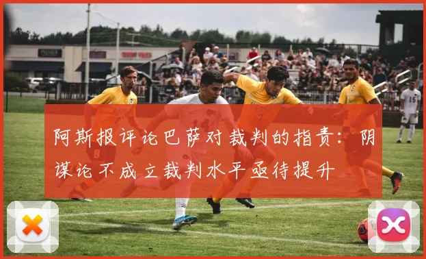 阿斯报评论巴萨对裁判的指责：阴谋论不成立裁判水平亟待提升