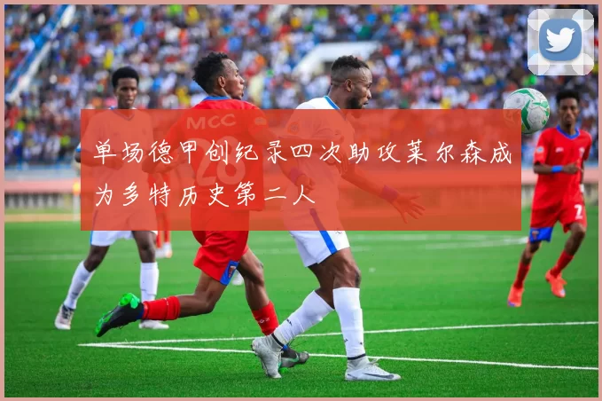 单场德甲创纪录四次助攻莱尔森成为多特历史第二人